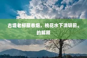 古堤老柳藏春烟，桃花水下清明前。的解释