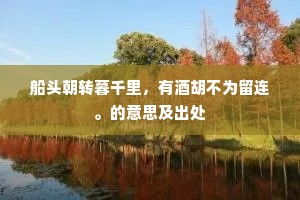 船头朝转暮千里，有酒胡不为留连。的意思及出处