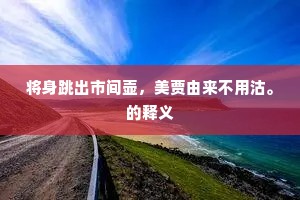 将身跳出市间壶，美贾由来不用沽。的释义