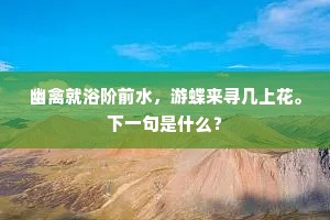 幽禽就浴阶前水，游蝶来寻几上花。下一句是什么？