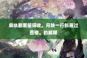扇纨翻覆笛钿收。月映一行斜雁过西楼。的解释 扇纨翻覆笛钿收。月映一行斜雁过西楼。的解释