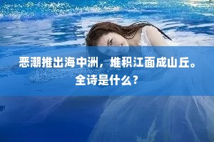 恶潮推出海中洲,堆积江面成山丘。全诗是什么? 恶潮推出海中洲,堆积江面成山丘。全诗是什么?