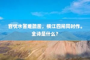 官忧水害难疏凿,横江四闸同时作。全诗是什么? 官忧水害难疏凿,横江四闸同时作。全诗是什么?