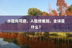 水险尚可避,人险终难知。全诗是什么? 水险尚可避,人险终难知。全诗是什么?