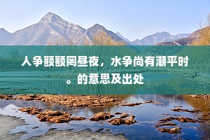 人争额额罔昼夜,水争尚有潮平时。的意思及出处 人争额额罔昼夜,水争尚有潮平时。的意思及出处