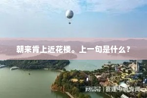 朝来肯上近花楼。上一句是什么? 朝来肯上近花楼。上一句是什么?