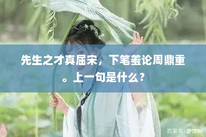 先生之才真屈宋,下笔羞论周鼎重。上一句是什么? 先生之才真屈宋,下笔羞论周鼎重。上一句是什么?