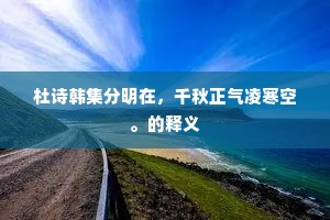 杜诗韩集分明在,千秋正气凌寒空。的释义 杜诗韩集分明在,千秋正气凌寒空。的释义