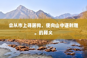 会从市上寻屠狗,便向山中逐射雕。的释义 会从市上寻屠狗,便向山中逐射雕。的释义