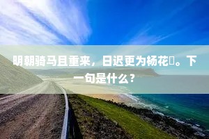 明朝骑马且重来,日迟更为杨花煖。下一句是什么? 明朝骑马且重来,日迟更为杨花煖。下一句是什么?