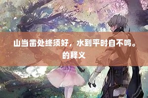 山当凿处终须好,水到平时自不鸣。的释义 山当凿处终须好,水到平时自不鸣。的释义