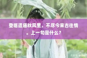 登临遗庙秋风里,不尽今来古往情。上一句是什么? 登临遗庙秋风里,不尽今来古往情。上一句是什么?