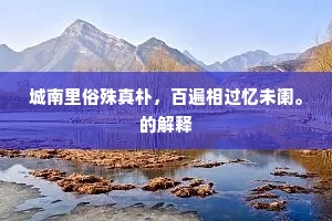 城南里俗殊真朴,百遍相过忆未阑。的解释 城南里俗殊真朴,百遍相过忆未阑。的解释
