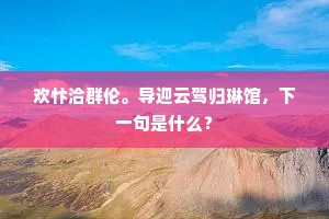 欢忭洽群伦。导迎云驾归琳馆，下一句是什么？