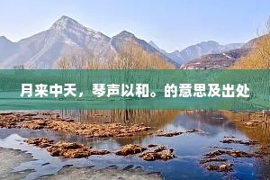 月来中天,琴声以和。的意思及出处 月来中天,琴声以和。的意思及出处