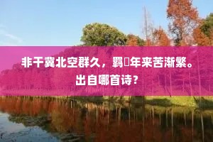 非干冀北空群久，羁靮年来苦渐繁。出自哪首诗？
