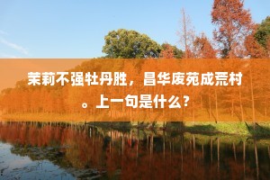 茉莉不强牡丹胜，昌华废苑成荒村。上一句是什么？