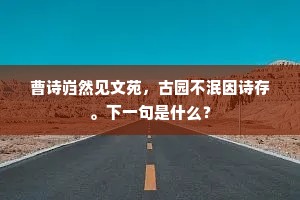 曹诗岿然见文苑，古园不泯因诗存。下一句是什么？