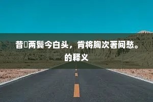 昔髧两鬓今白头,肯将胸次著间愁。的释义 昔髧两鬓今白头,肯将胸次著间愁。的释义