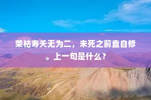 荣枯寿夭无为二，未死之前盍自修。上一句是什么？