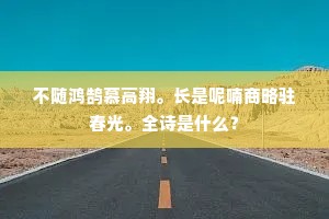 不随鸿鹄慕高翔。长是呢喃商略驻春光。全诗是什么? 不随鸿鹄慕高翔。长是呢喃商略驻春光。全诗是什么?