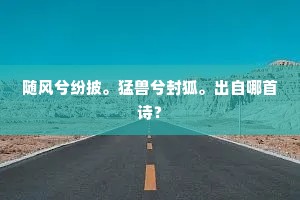 随风兮纷披。猛兽兮封狐。出自哪首诗？
