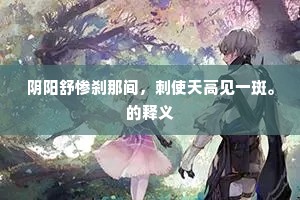 阴阳舒惨刹那间,刺使天高见一斑。的释义 阴阳舒惨刹那间,刺使天高见一斑。的释义