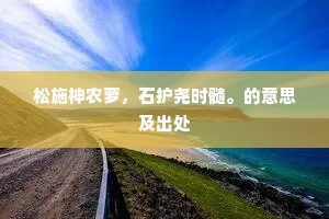 松施神农萝,石护尧时髓。的意思及出处 松施神农萝,石护尧时髓。的意思及出处