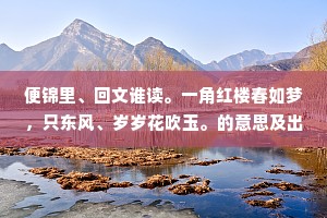 便锦里、回文谁读。一角红楼春如梦，只东风、岁岁花吹玉。的意思及出处