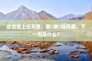 逆流直上三万里，怒捲渤澥秋风潮。下一句是什么？