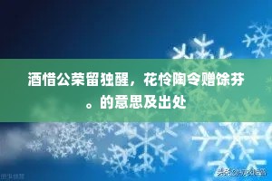 酒惜公荣留独醒，花怜陶令赠馀芬。的意思及出处