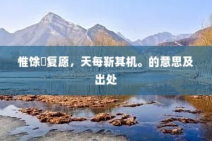 惟馀尅复愿，天每靳其机。的意思及出处