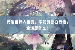 元运自长人自促，不如醉卧白云边。全诗是什么？