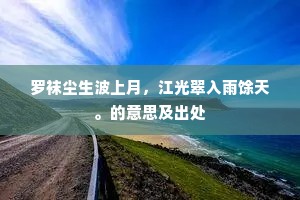 罗袜尘生波上月，江光翠入雨馀天。的意思及出处