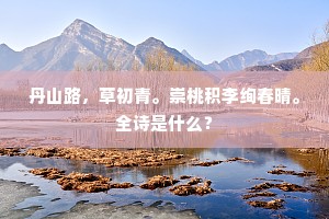 丹山路，草初青。崇桃积李绚春晴。全诗是什么？