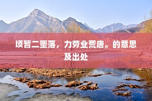 顷暂二堕落，力劳业荒唐。的意思及出处