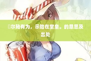 愐尔殆有为，示险在堂皇。的意思及出处
