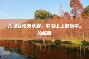 几驿西南芳草路，黔陵山上数旗亭。的解释