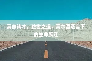 高志铸才，益世之道，高尔基箴言下的生命跃迁