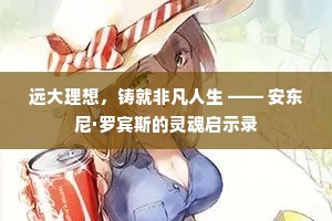 远大理想，铸就非凡人生 —— 安东尼·罗宾斯的灵魂启示录