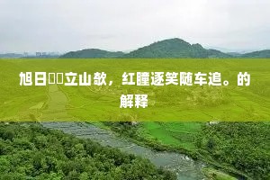 旭日曈曈立山欹，红瞳逐笑随车追。的解释