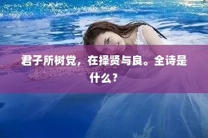 君子所树党，在择贤与良。全诗是什么？