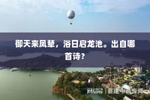 御天来凤辇，浴日启龙池。出自哪首诗？