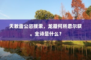 天敕雷公恣搜索，龙藏何所忽尔获。全诗是什么？