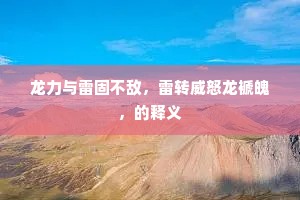龙力与雷固不敌，雷转威怒龙褫魄，的释义