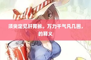 须臾定见肝胃拆。万力千气凡几画，的释义