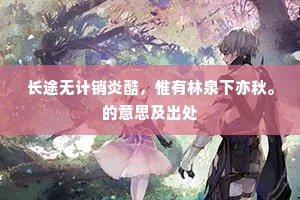 长途无计销炎酷，惟有林泉下亦秋。的意思及出处
