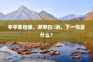 亭亭紫桂楼，渺渺白蘋洲。下一句是什么？