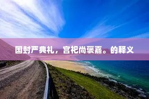国封严典礼，宫祀尚褒嘉。的释义