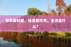故事唐时盛，佳名数代夸。全诗是什么？